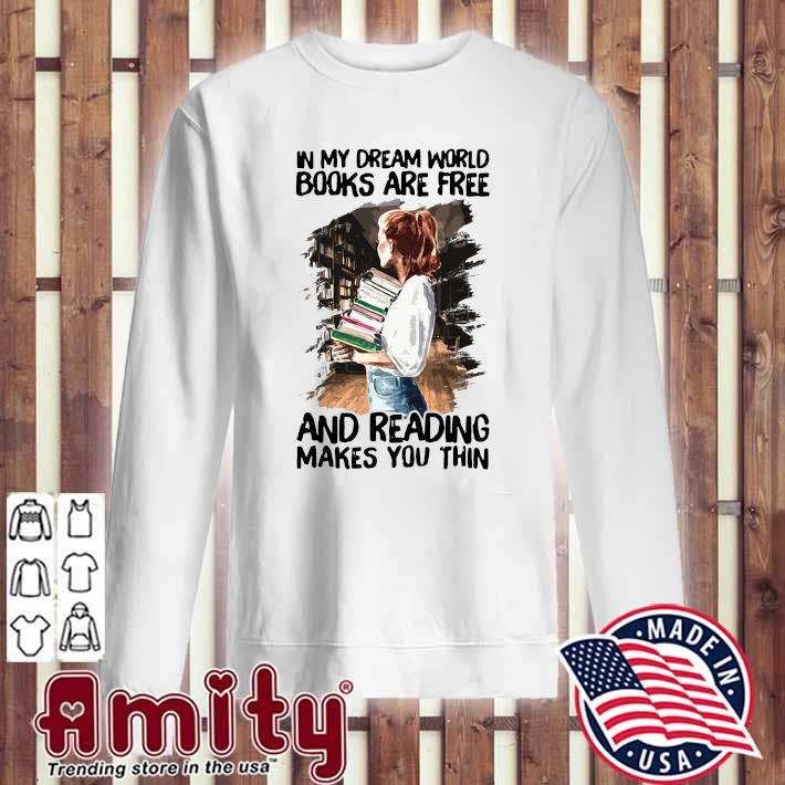 In My Dream World Books Are Free And Reading Makes You Thin Shirt Hoodie Sweater Long Sleeve And Tank Top