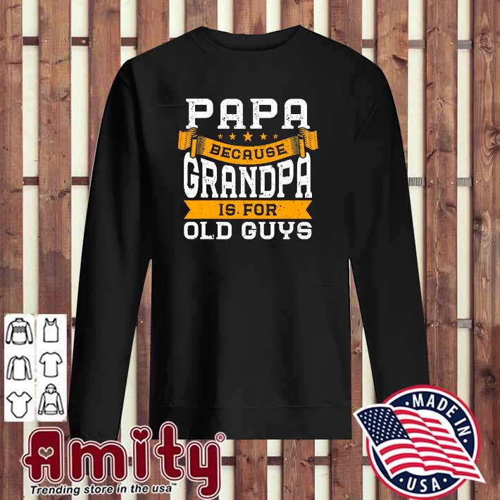 Download Mens Papa Because Grandpa Is For Old Guys Fathers Day Shirt Hoodie Sweater Long Sleeve And Tank Top