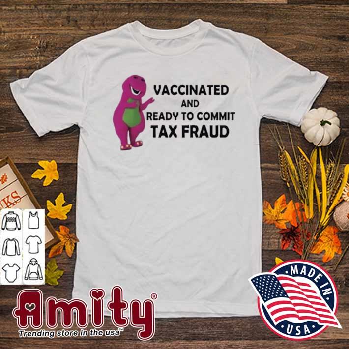vaccinated and ready to commit tax fraud shirt shirt