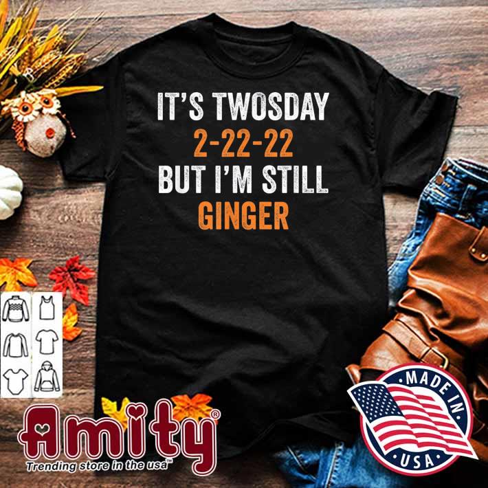 It’s Twosday 2-22-22, But I’m Still Ginger Shirt