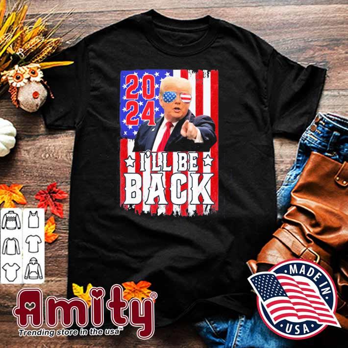 I Ll Be Back Trump 2024 Shirt
