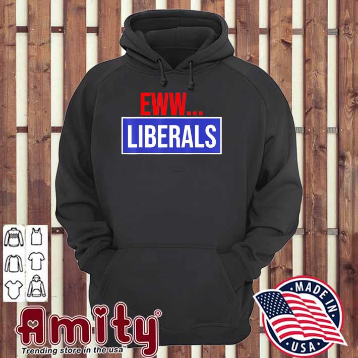 Conservative Eww Liberals Suck Shirt hoodie