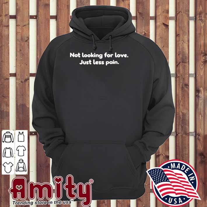Not looking for love just less pain t-s hoodie