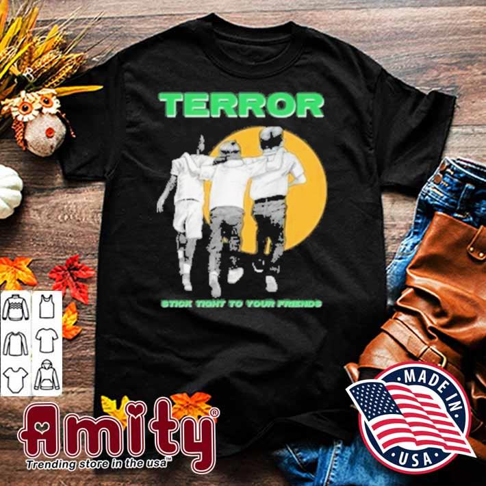 Terror stick tight to your friends t-shirt