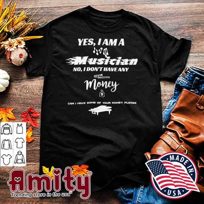 Yes I am a musician no I don't have any money can i have some of your money please t-shirt