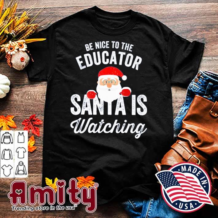 Be nice to the educator santa is watching t-shirt
