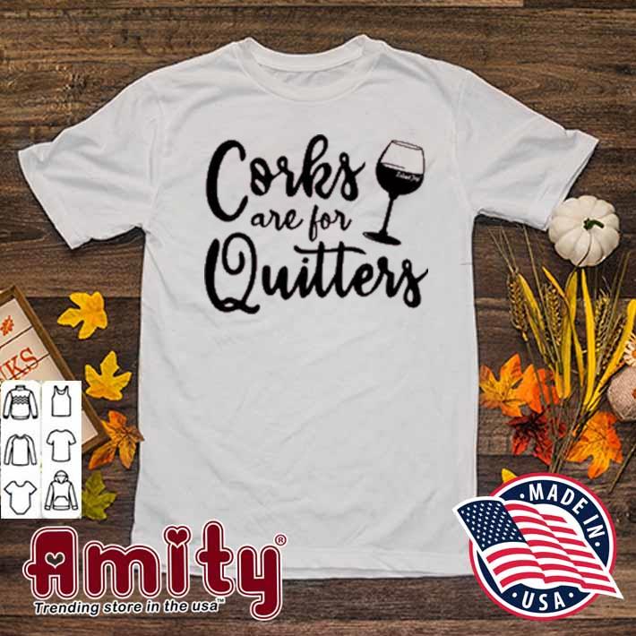 Corks are for quitters t-shirt