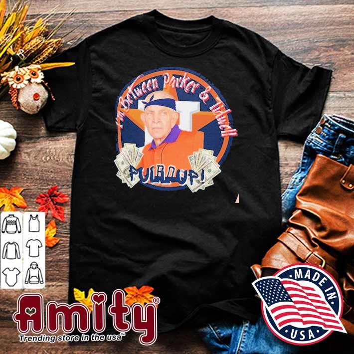 Mattress Mack Jim Mcingvale Houston Astros I'M Between Parker And Tidwell T- Shirt Sweatshirt Teeviews