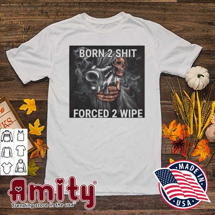 Born to shit forced to wipe t-shirt