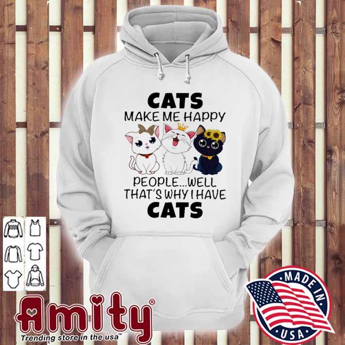 Cats make me happy people well that's why I have cats t-s hoodie