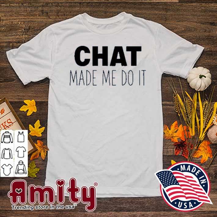 Chat made me do it t-shirt