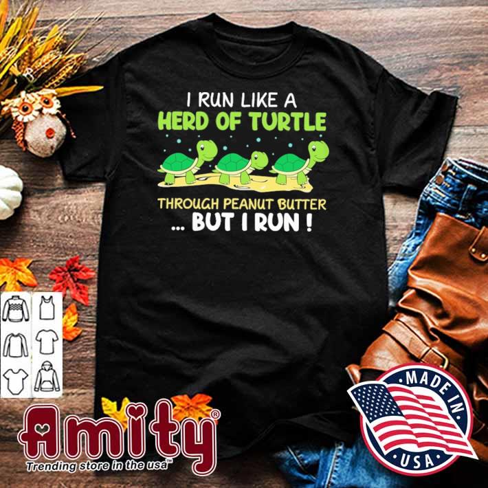 I run like a herd of turtle through peanut butter but I run turtle t-shirt
