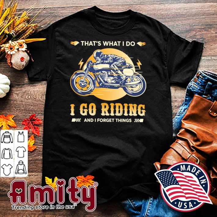 That's what I do I go riding and I forget things motorcycle hybrid t-shirt
