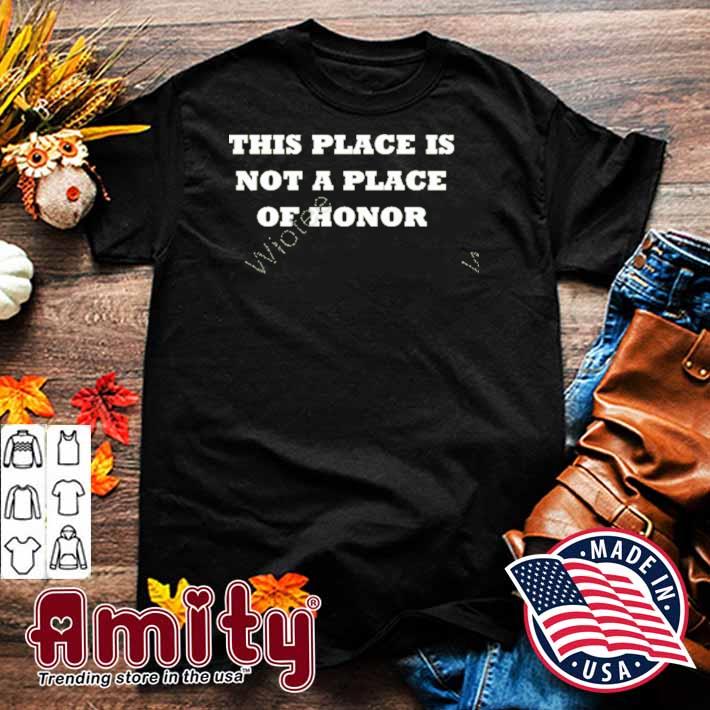 This place is not a place of honor t-shirt