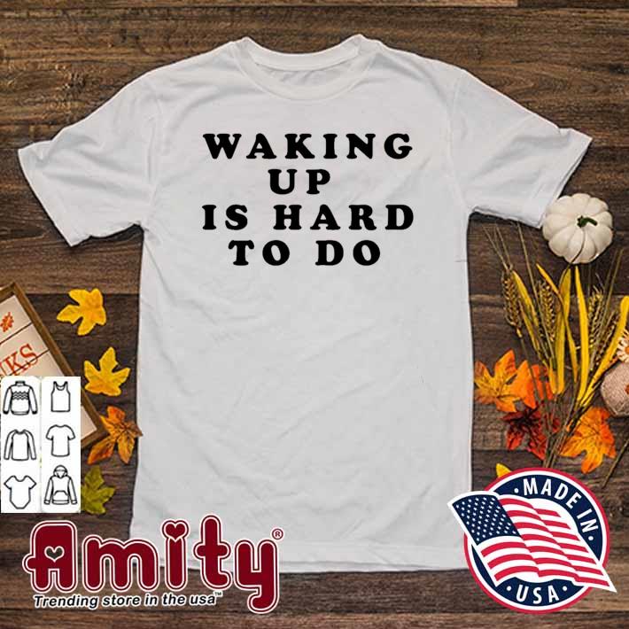 Waking up is hard to do t-shirt
