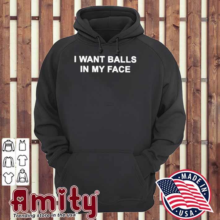 I want balls in my face t-s hoodie