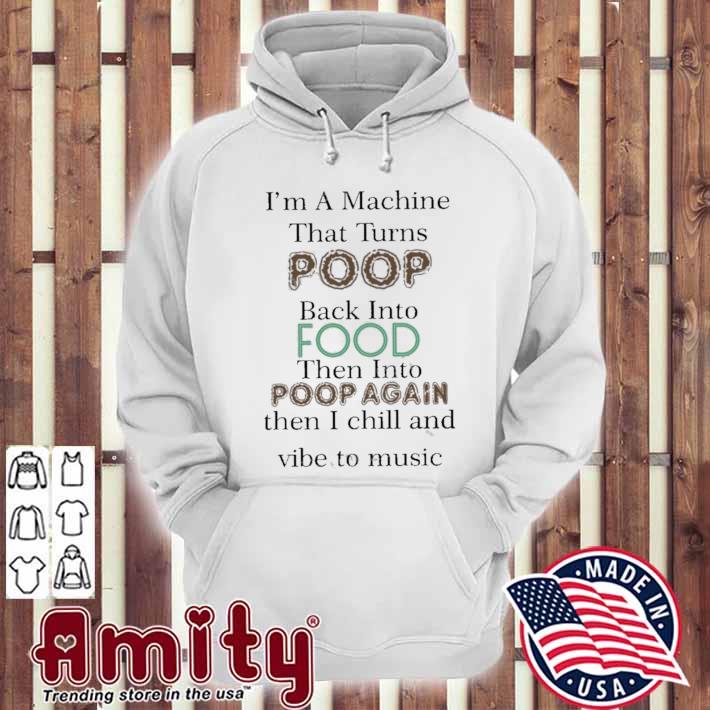 I'm a machine that turns poop back into food then into poop again then I chill and vibe to music t-s hoodie