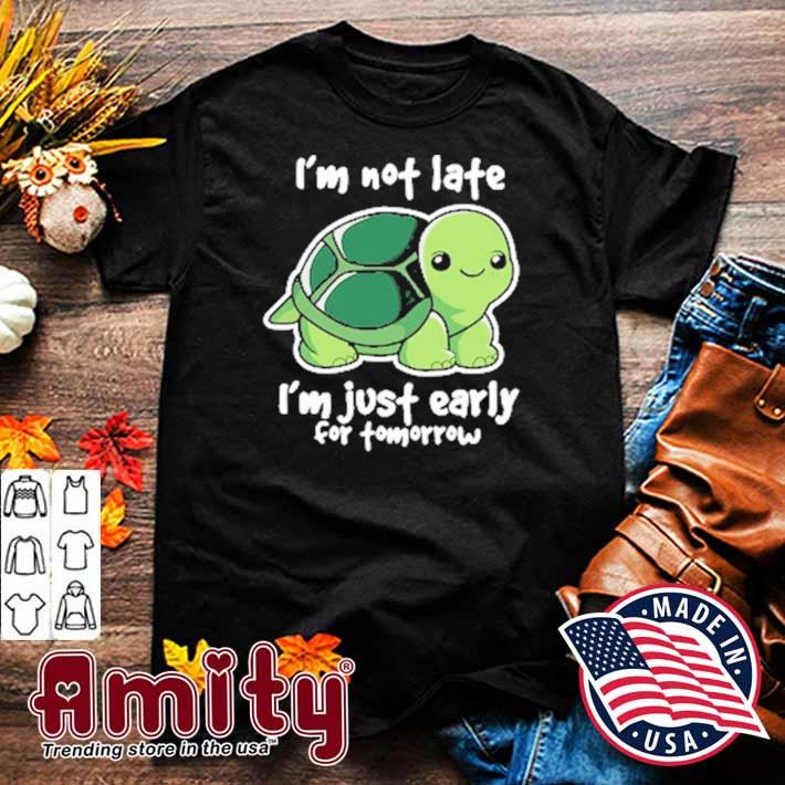 I'm Not Late I'm Just Early For Tomorrow Shirt