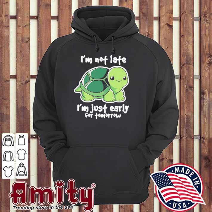 I'm Not Late I'm Just Early For Tomorrow Shirt hoodie