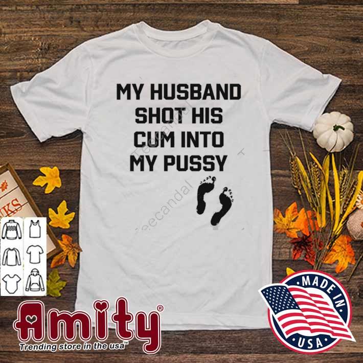 My husband shot his cum into my pussy t-shirt