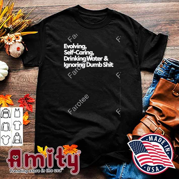 Evolving self caring drinking water and ignoring dumb shit t-shirt