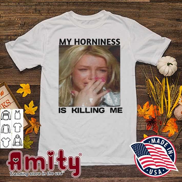My horniness is killing me t-shirt