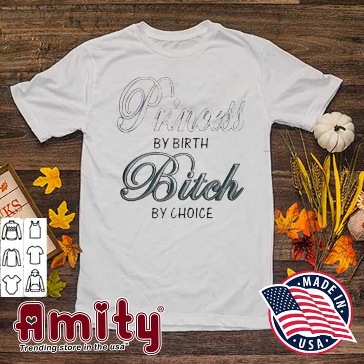 Princess by birth bitch by choice t-shirt