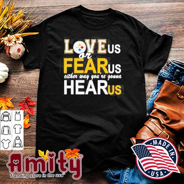 Pittsburgh Steelers love us or fear us either way you're gonna hear us t-shirt