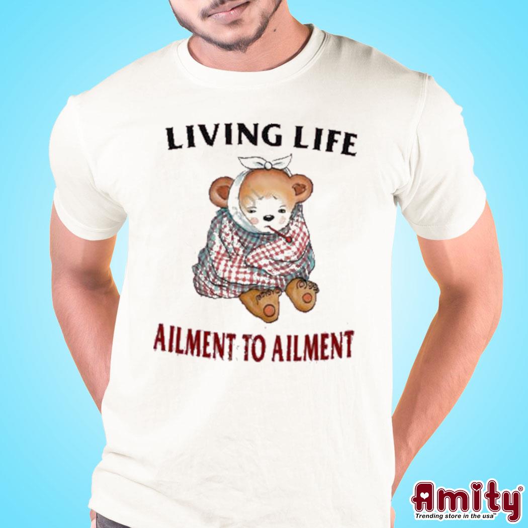 Living life ailment to ailment t-shirt