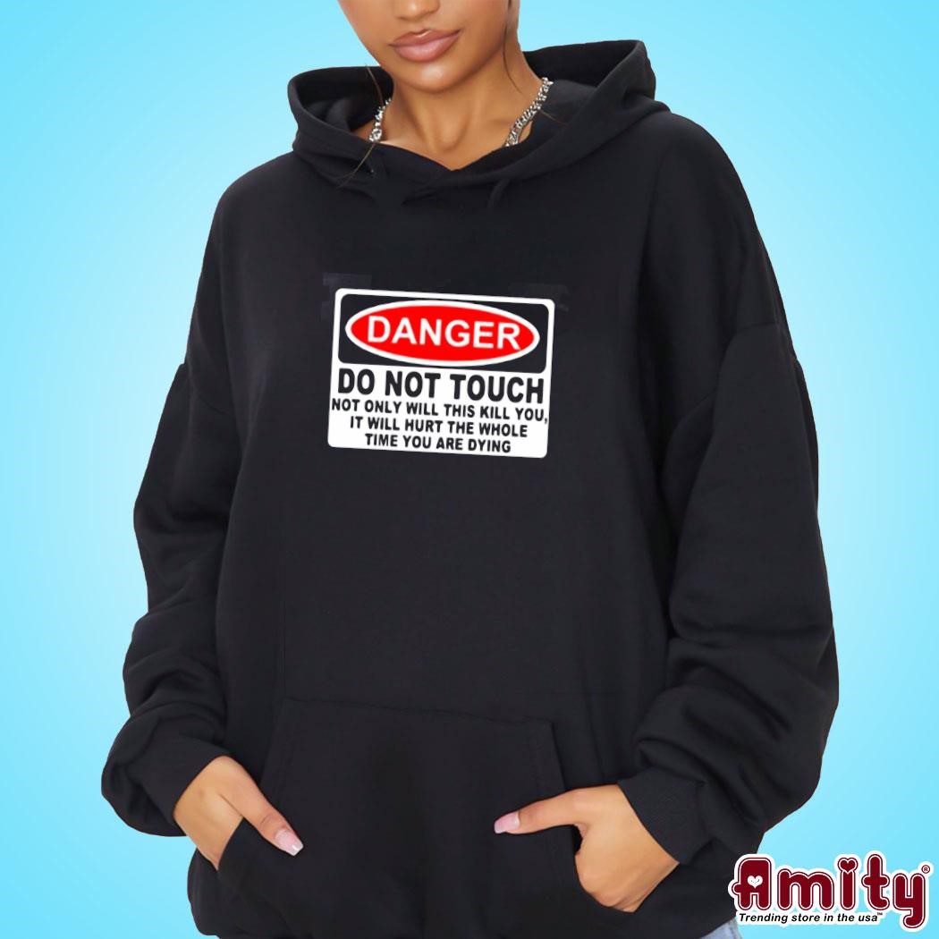 Awesome Danger Do Not Touch Not Only Will This Kill You, It Will Hurt The Whole Time You Are Dying text design hoodie.jpg