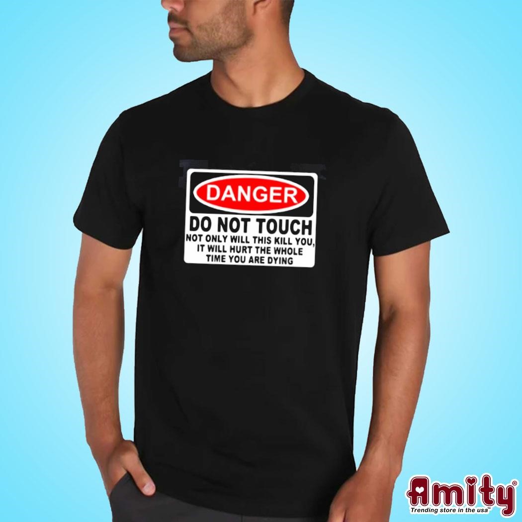 Awesome Danger Do Not Touch Not Only Will This Kill You, It Will Hurt The Whole Time You Are Dying text design T-shirt