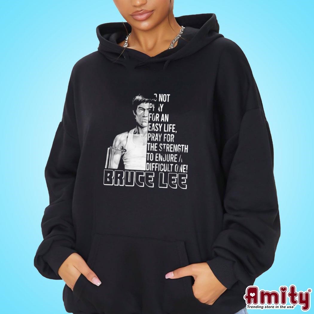 Awesome Do Not Pray For An Easy Life Pray For The Strength To Endure A Difficult One – Bruce Lee photo design hoodie.jpg