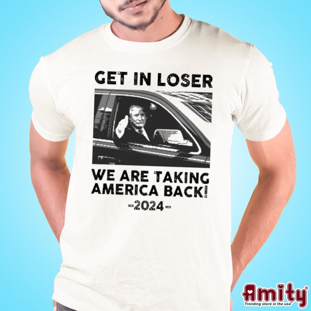 Awesome Get in loser we are taking America back 2024 photo design t-shirt