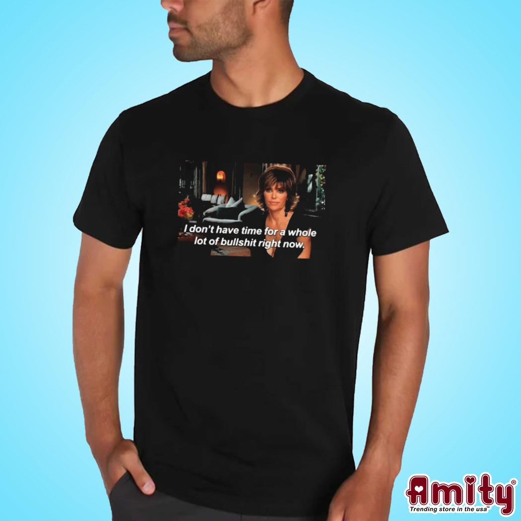 Awesome lisa rinna I don't have time for a whole lot of bullshit right now photo design t-shirt