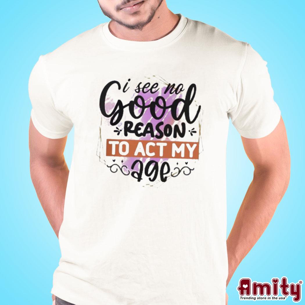 I see no good reason to act art design t-shirt