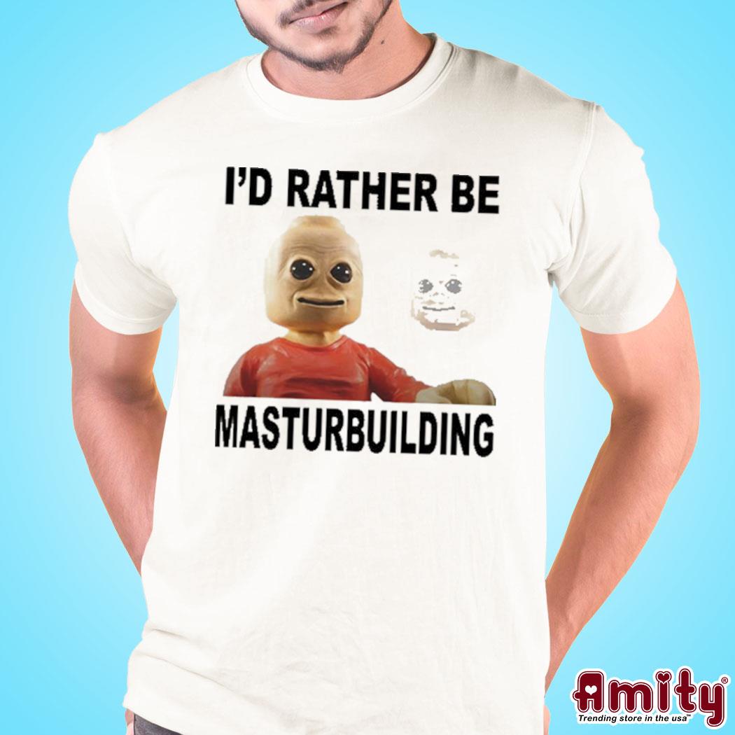 I'd rather be masturbuilding art design t-shirt