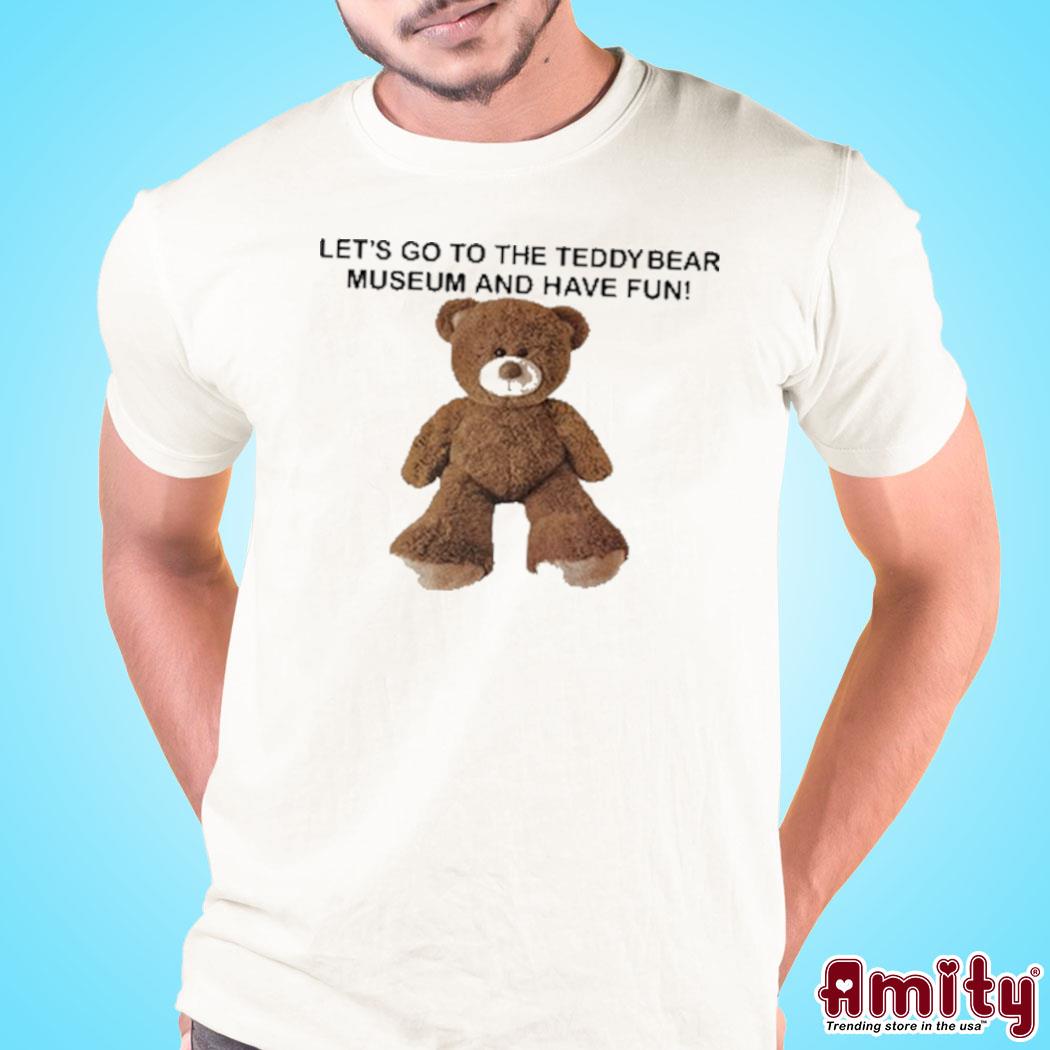 Let's go to the teddy bear museum and have fun art design t-shirt