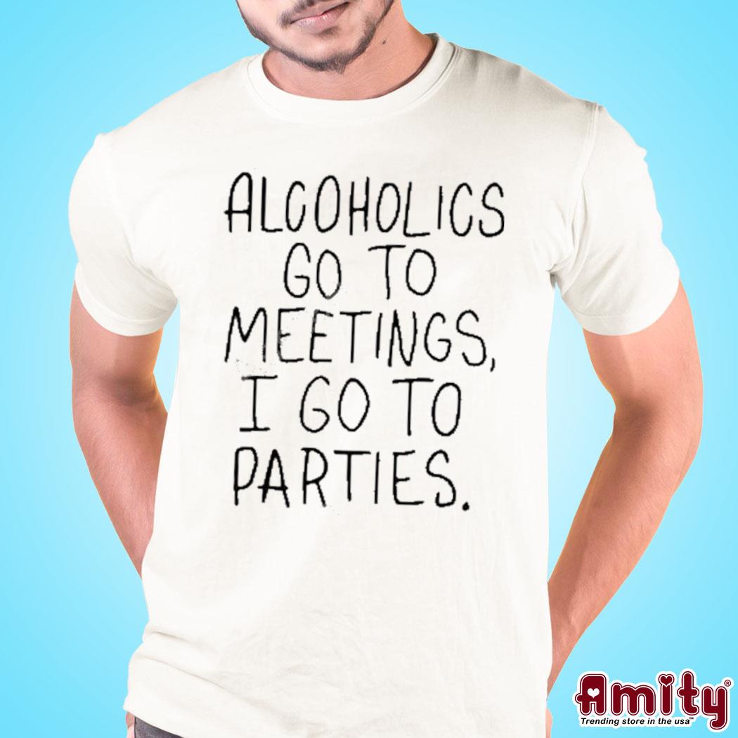 Official alcoholics Go To Meetings I Go To Parties Shirt