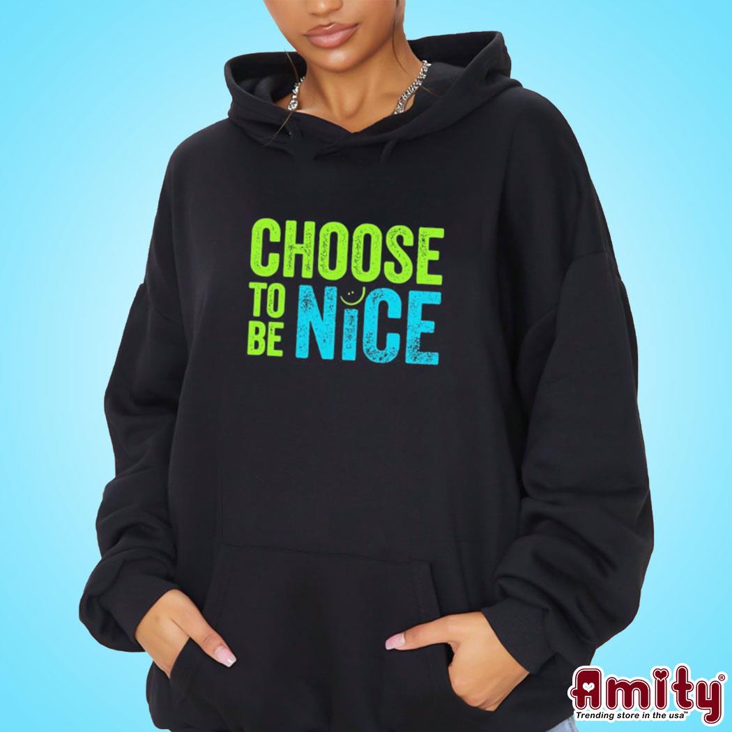 Official choose To Be Nice Shirt hoodie