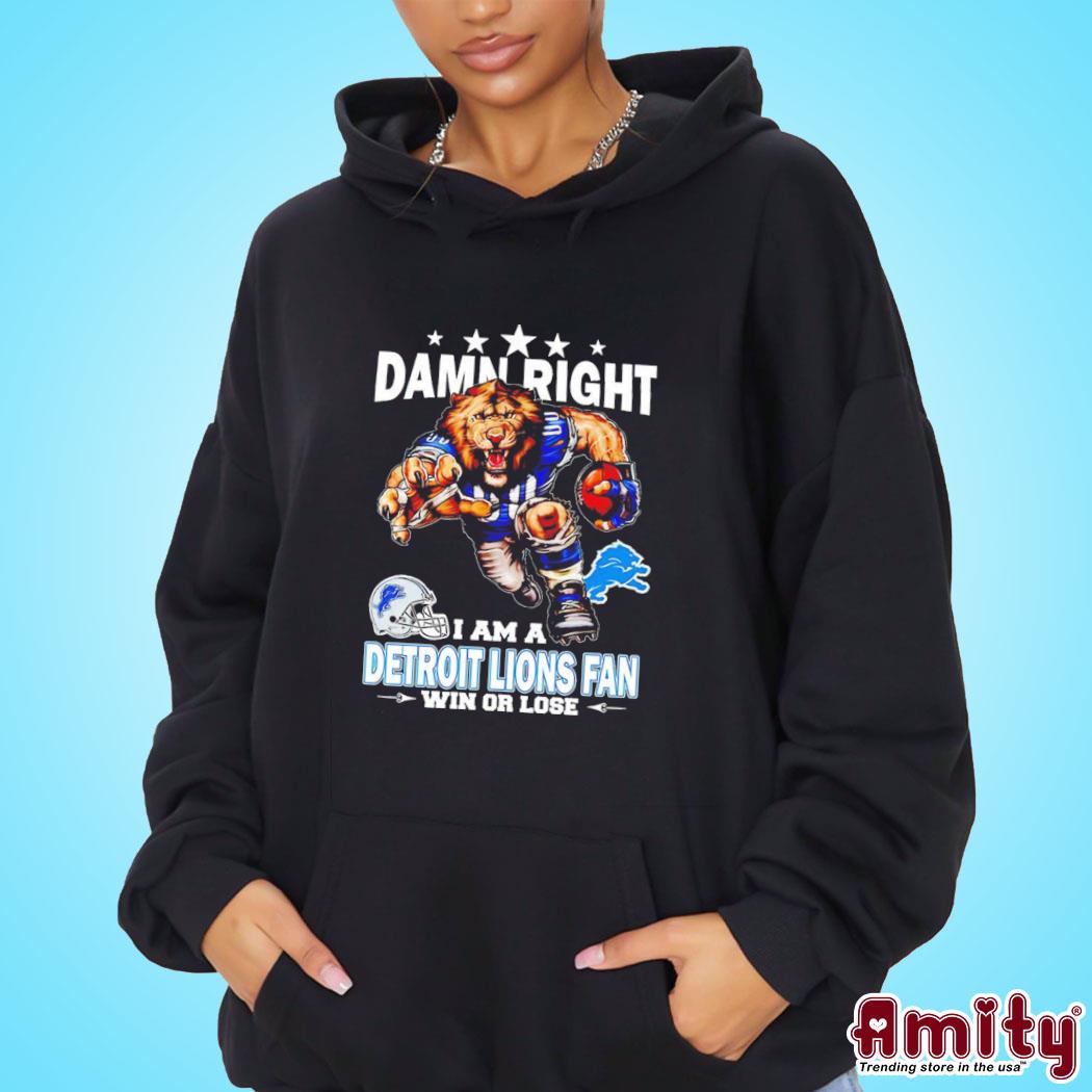 Damn right I am a Detroit Lions fan win or lose shirt, hoodie