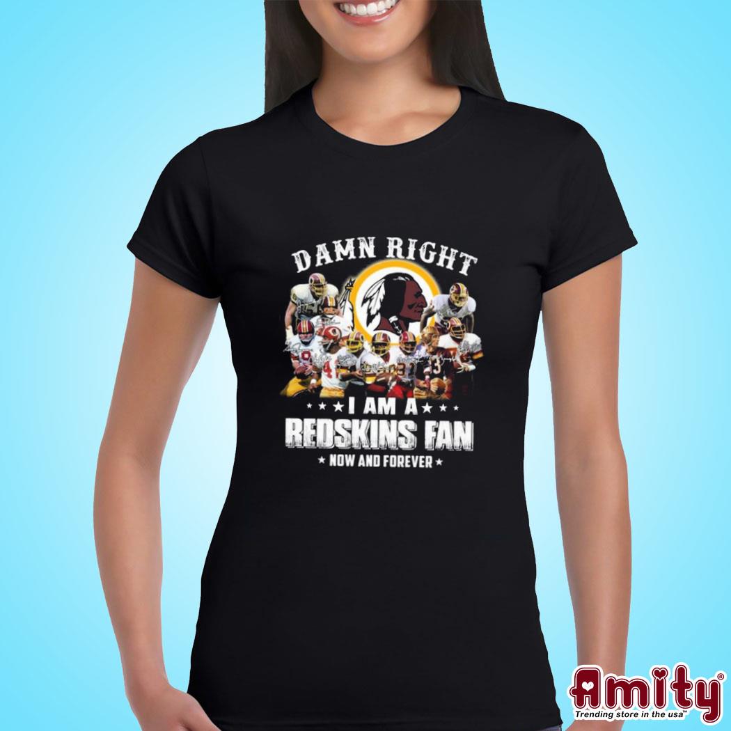 Official Damn right I am Redskins fan now and forever signatures photo  design t-shirt, hoodie, sweater, long sleeve and tank top