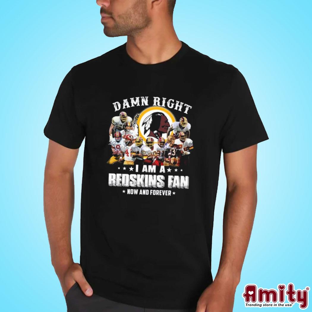 Official Damn right I am Redskins fan now and forever signatures photo design t-shirt