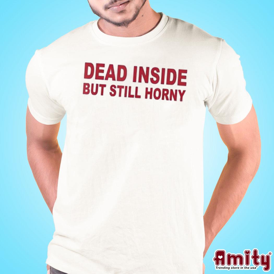 Official Dead inside but still horny t-shirt