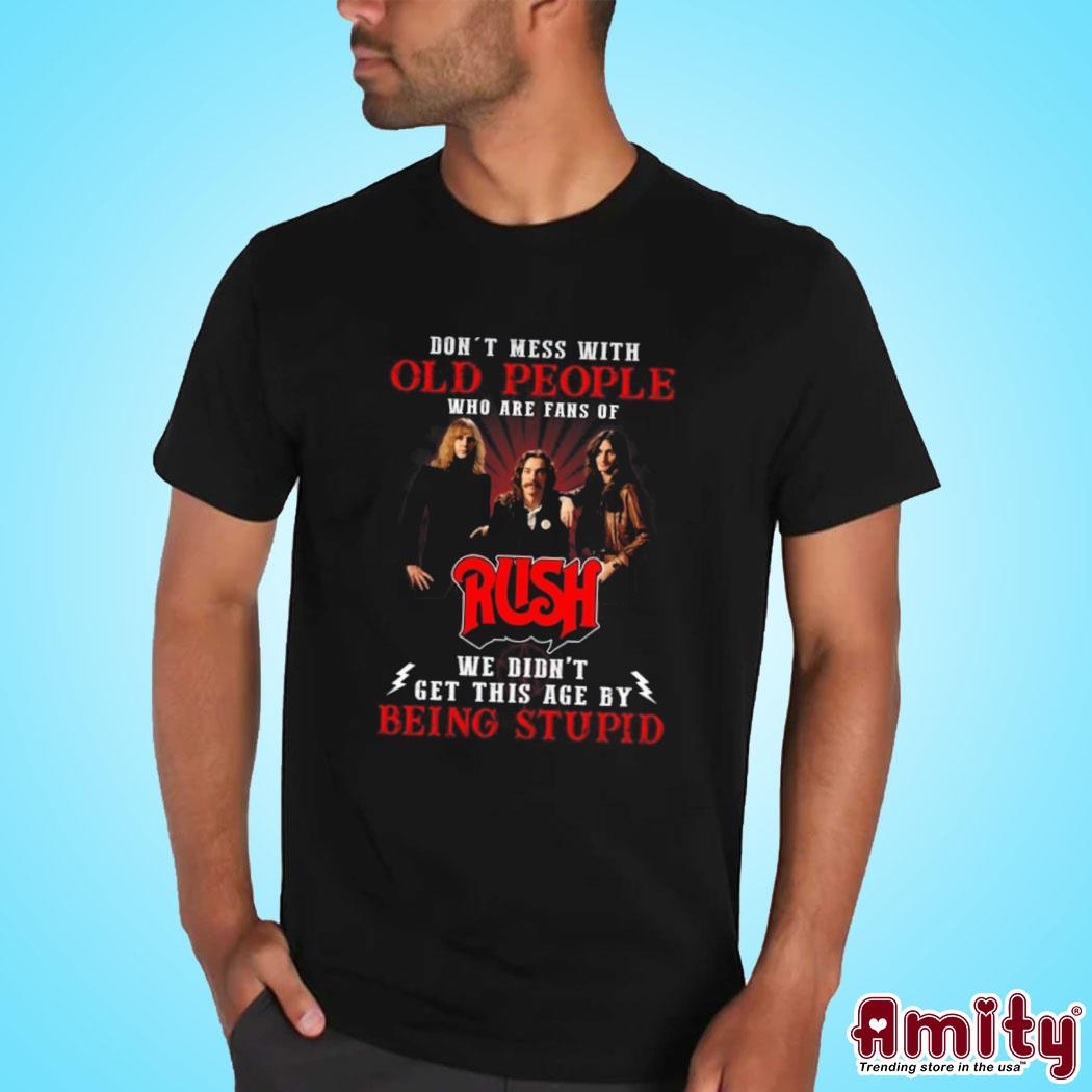 Official Don't mess with old people who are fans of rush we didn't get this age by being stupid photo design t-shirt