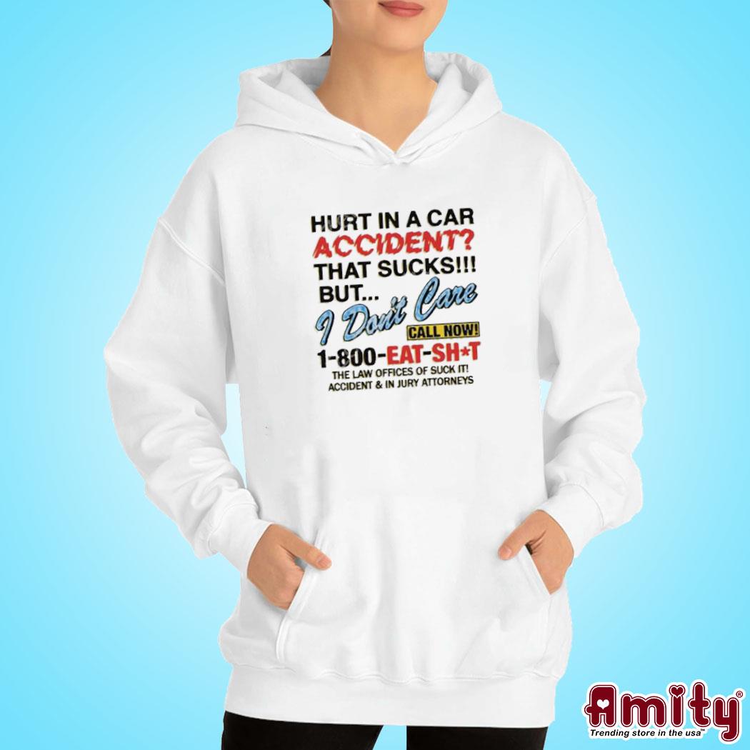 Official Hurt in a car accident that sucks but I don't care call now 1 800 eat shit the law offices of suck it t-s hoodie