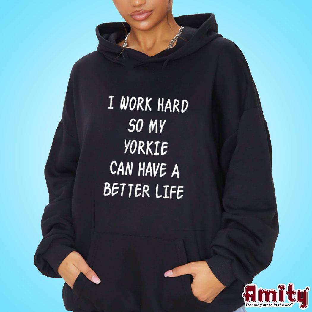 Official I work hard so my yorkie can have a better life t-s hoodie