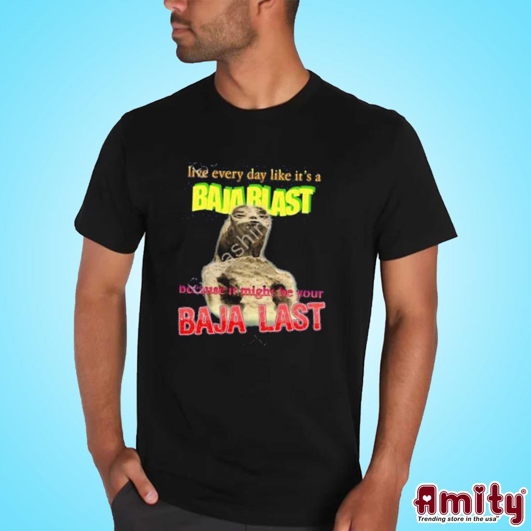 Official Live every day like its a baja blast because it might be your baja last Mexican alien meme art design t-shirt