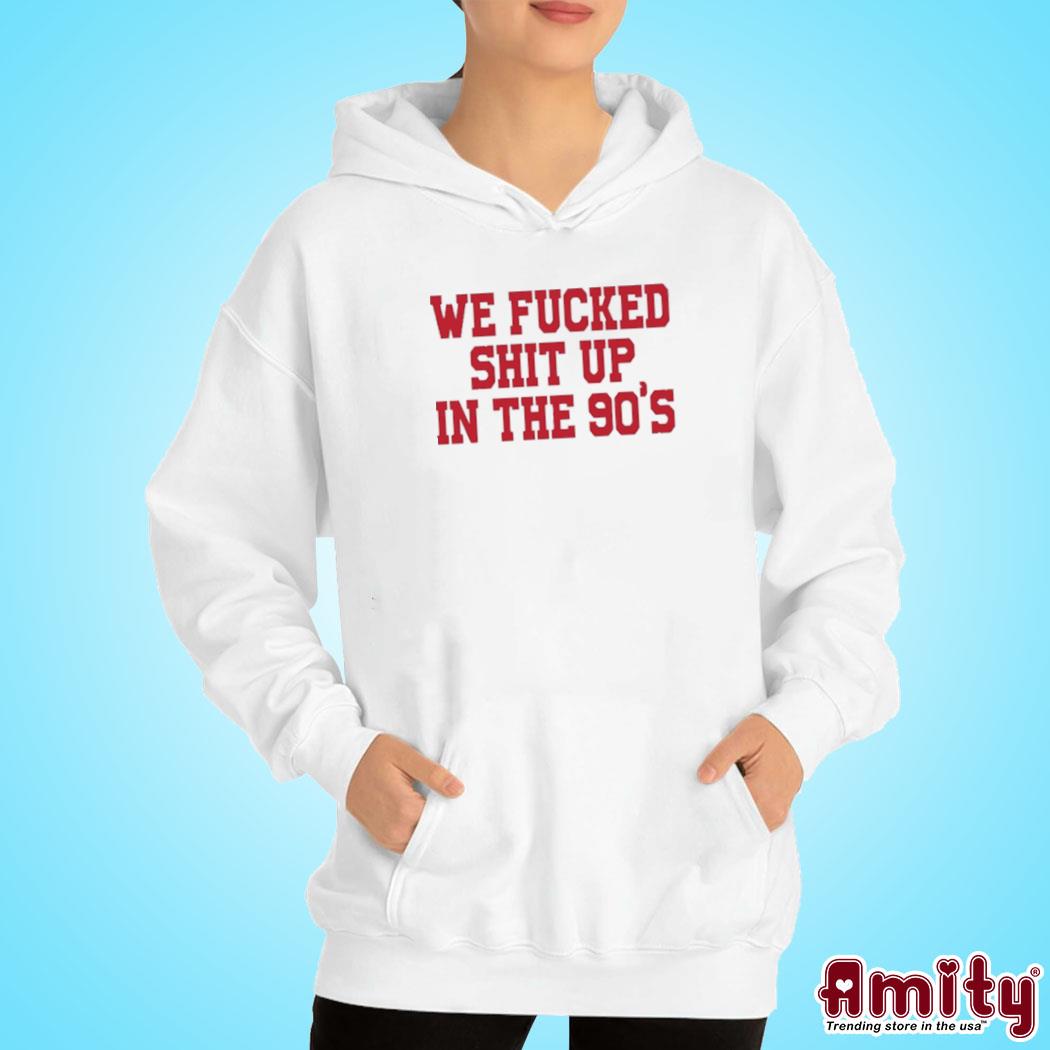 Official nebraska We Fucked Shit Up In The 90's Shirt hoodie