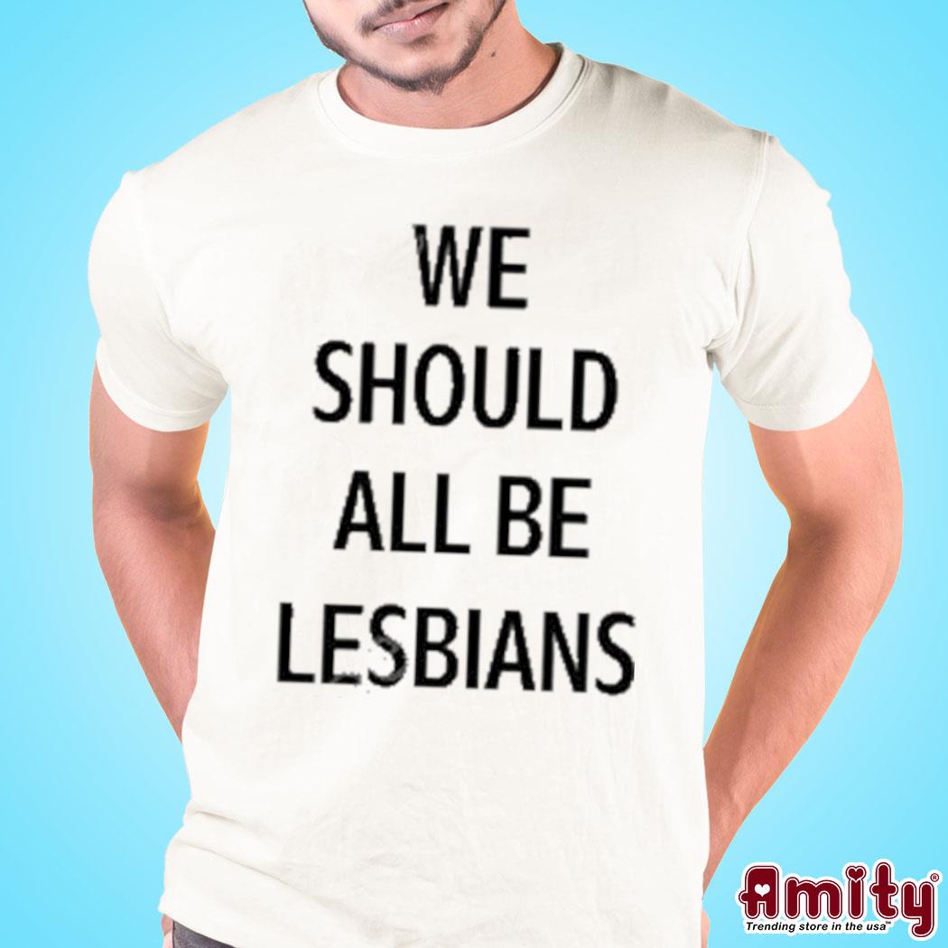 Official we Should All Be Lesbians New Shirt