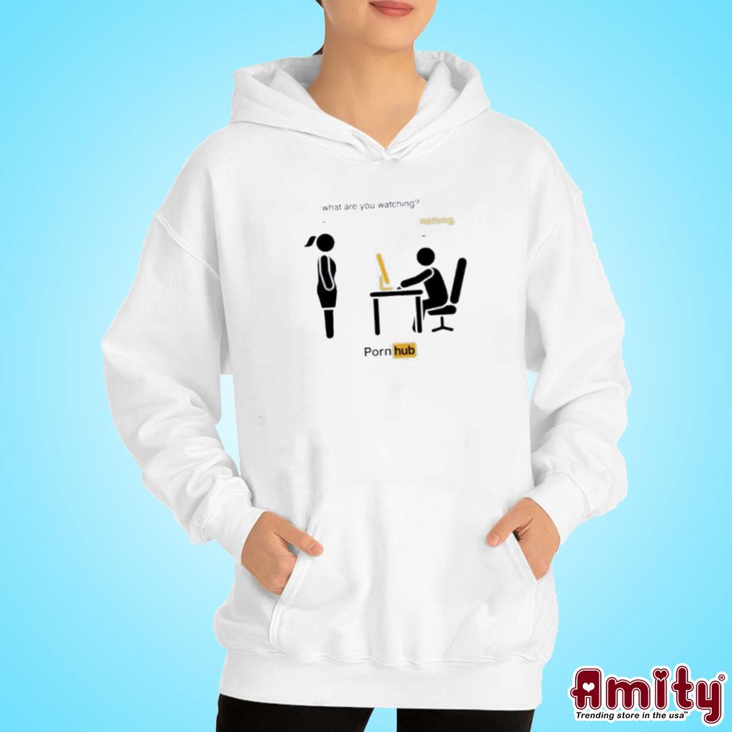 What are you watching nothing Pornhub shirt, hoodie, sweater